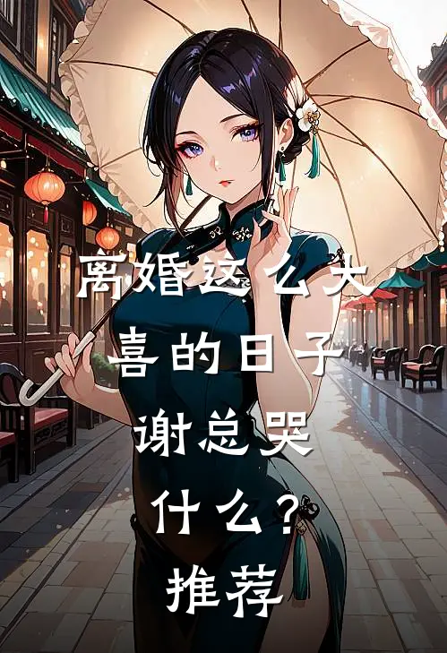离婚这么大喜的日子，谢总哭什么？推荐