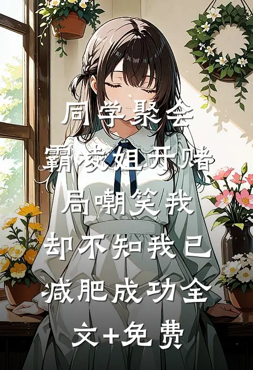 同学聚会，霸凌姐开赌局嘲笑我，却不知我已减肥成功全文+免费