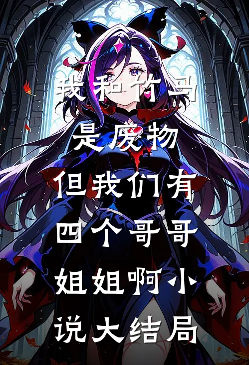 我和竹马是废物，但我们有四个哥哥姐姐啊小说大结局
