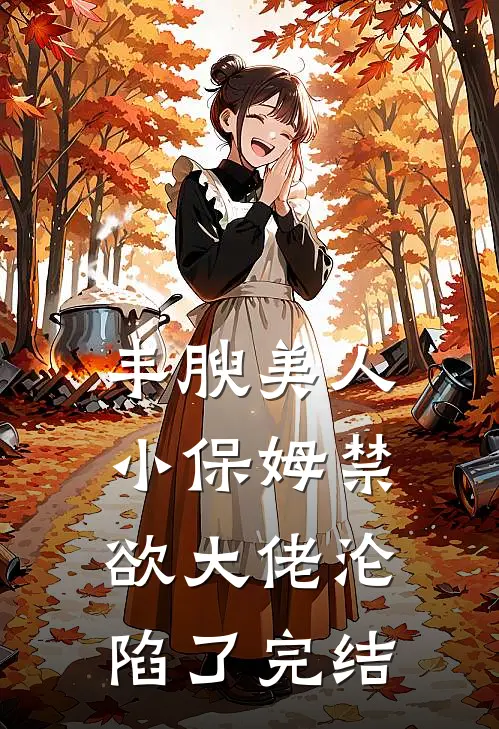丰腴美人小保姆禁欲大佬沦陷了完结
