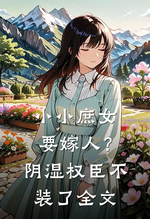 小小庶女要嫁人？阴湿权臣不装了全文