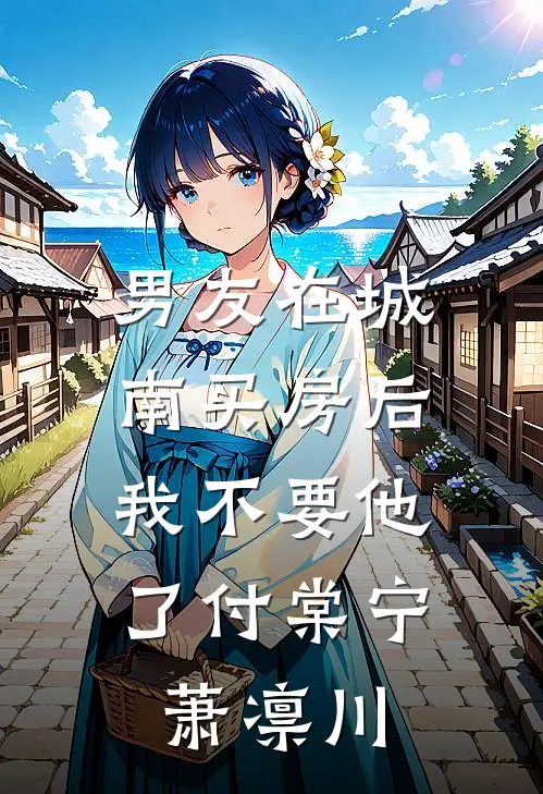 男友在城南买房后，我不要他了付棠宁萧凛川