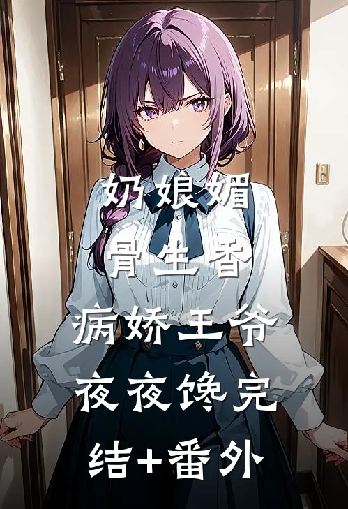 奶娘媚骨生香，病娇王爷夜夜馋完结+番外