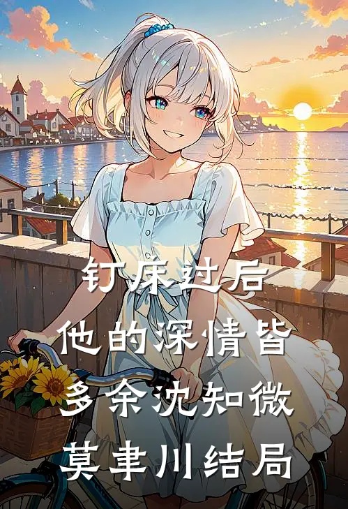 钉床过后，他的深情皆多余沈知微莫聿川结局