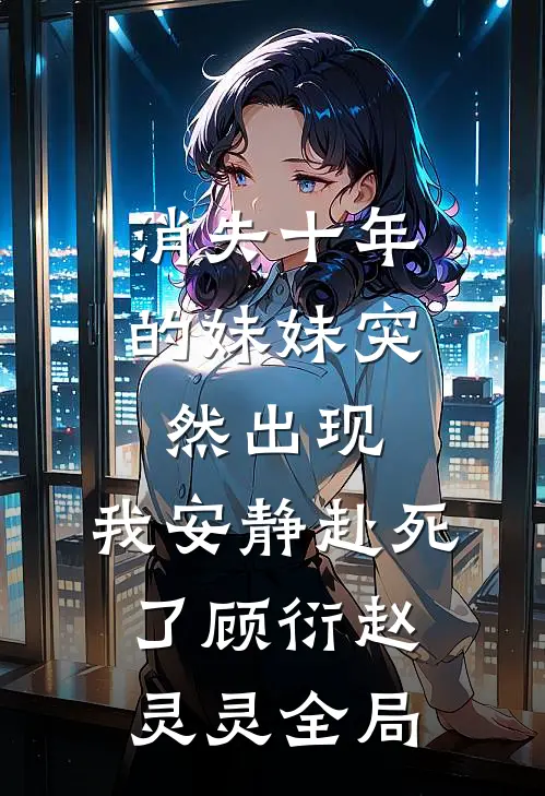 消失十年的妹妹突然出现，我安静赴死了顾衍赵灵灵全局