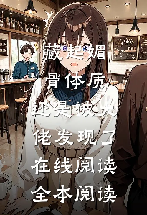 藏起媚骨体质，还是被大佬发现了在线阅读全本阅读