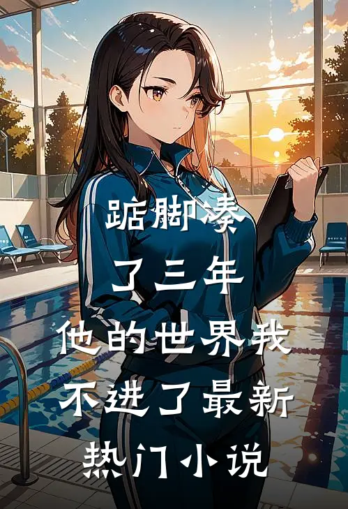 踮脚凑了三年，他的世界我不进了最新热门小说