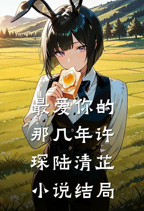 最爱你的那几年许琛陆清芷小说结局