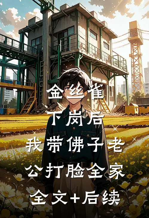 金丝雀下岗后，我带佛子老公打脸全家全文+后续