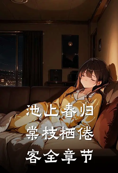 池上春归，棠枝栖倦客全章节