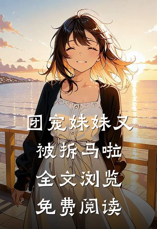 团宠妹妹又被拆马啦全文浏览免费阅读