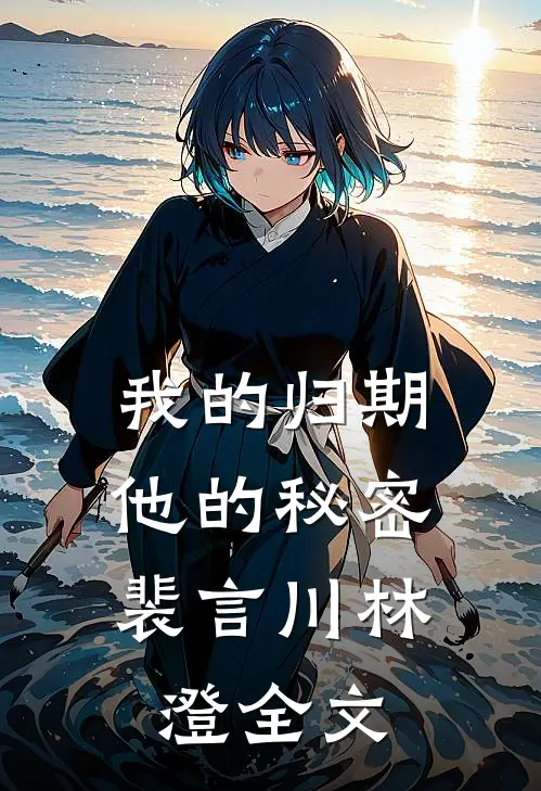 我的归期，他的秘密裴言川林澄全文