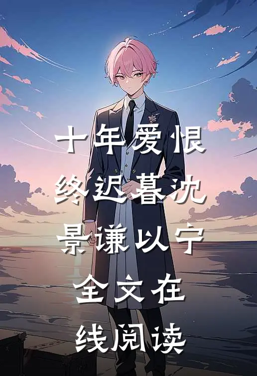 十年爱恨终迟暮沈景谦以宁全文在线阅读