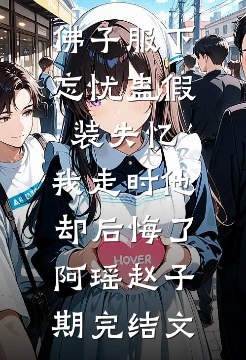 佛子服下忘忧蛊假装失忆，我走时他却后悔了阿瑶赵子期完结文