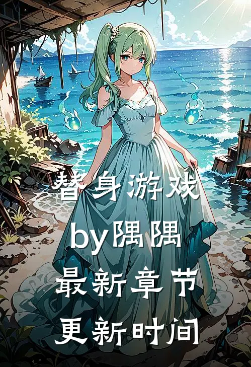 替身游戏by隅隅最新章节更新时间