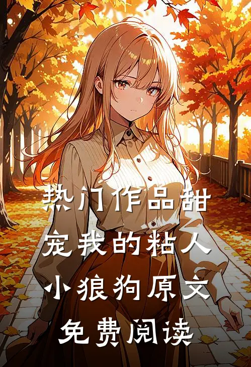 热门作品甜宠我的粘人小狼狗原文免费阅读