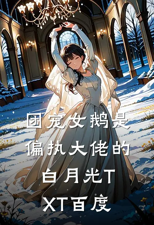团宠女鹅是偏执大佬的白月光TXT百度