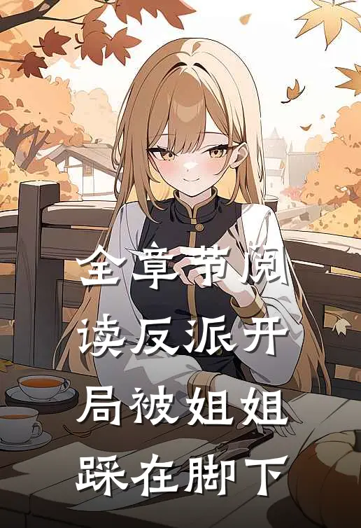 全章节阅读反派开局被姐姐踩在脚下