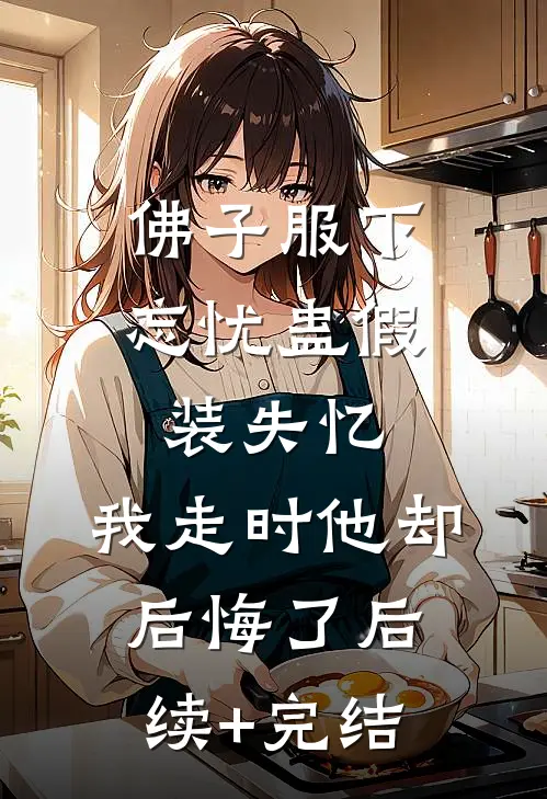 佛子服下忘忧蛊假装失忆，我走时他却后悔了后续+完结