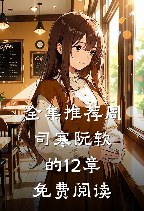 全集推荐周司寒阮软的12章免费阅读