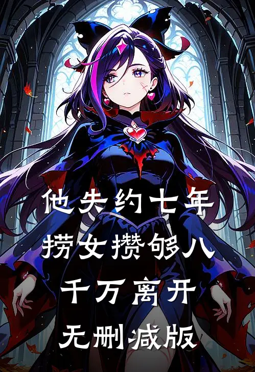 他失约七年，捞女攒够八千万离开无删减版