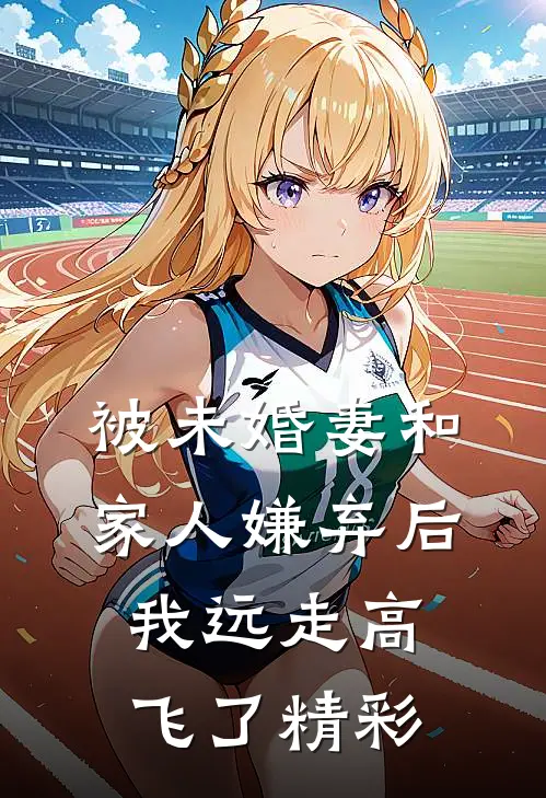 被未婚妻和家人嫌弃后，我远走高飞了精彩