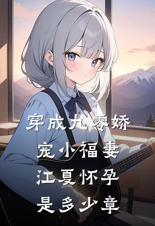 穿成九零娇宠小福妻江夏怀孕是多少章