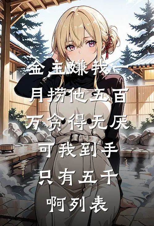 金主嫌我一月捞他五百万贪得无厌，可我到手只有五千啊列表