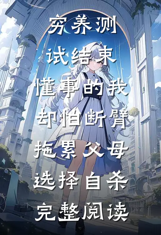 穷养测试结束，懂事的我却怕断臂拖累父母选择自杀完整阅读