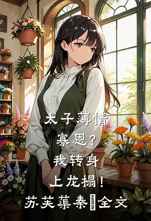 太子薄情寡恩？我转身，上龙榻！苏芙蕖秦燊全文