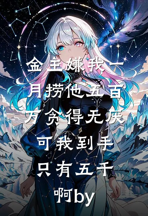 金主嫌我一月捞他五百万贪得无厌，可我到手只有五千啊by