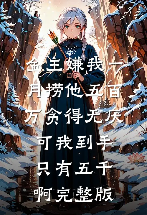 金主嫌我一月捞他五百万贪得无厌，可我到手只有五千啊完整版