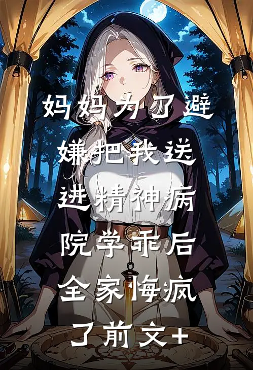 妈妈为了避嫌把我送进精神病院学乖后，全家悔疯了前文+