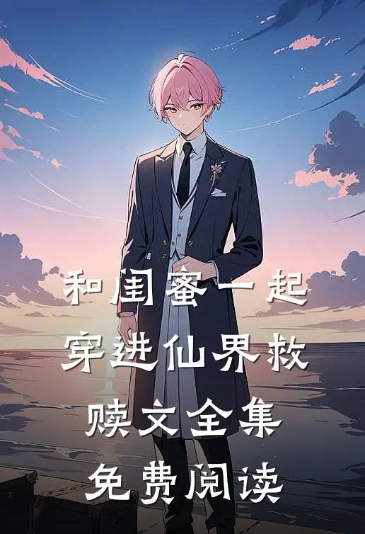 和闺蜜一起穿进仙界救赎文全集免费阅读
