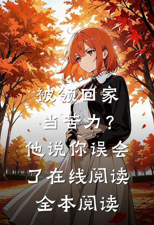 被领回家当苦力？他说：你误会了在线阅读全本阅读