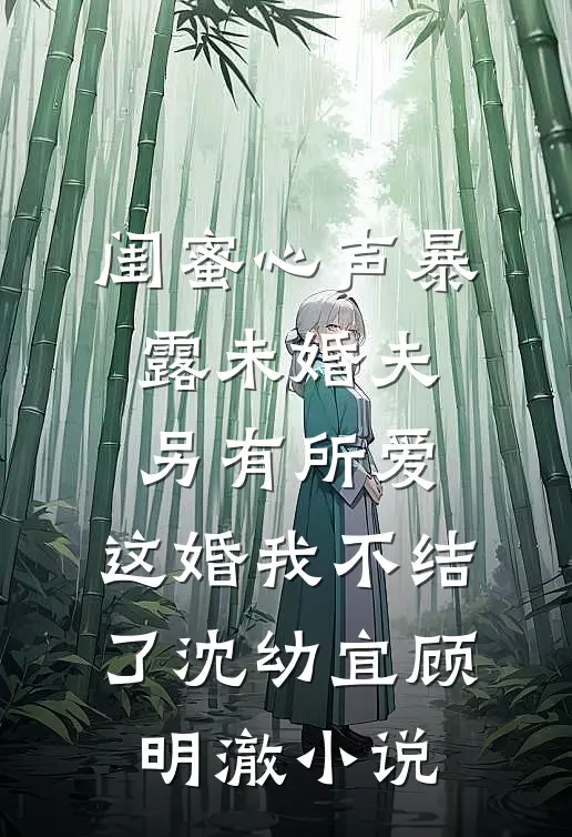 闺蜜心声暴露未婚夫另有所爱，这婚我不结了沈幼宜顾明澈小说