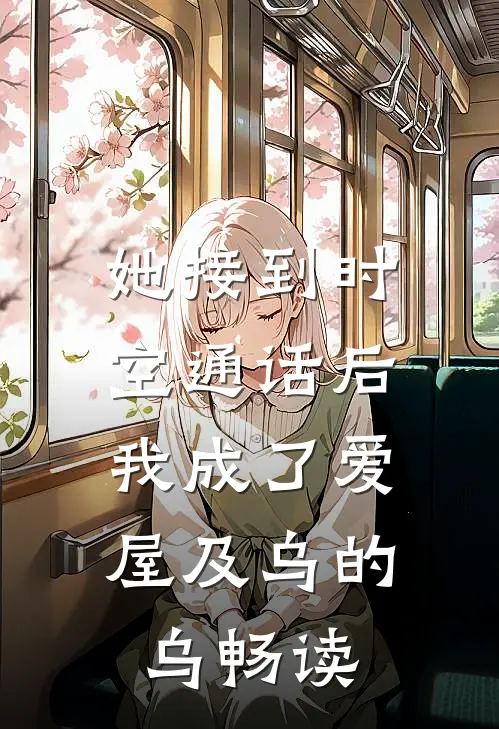 她接到时空通话后，我成了爱屋及乌的乌畅读