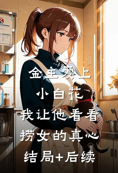 金主爱上小白花，我让他看看捞女的真心结局+后续