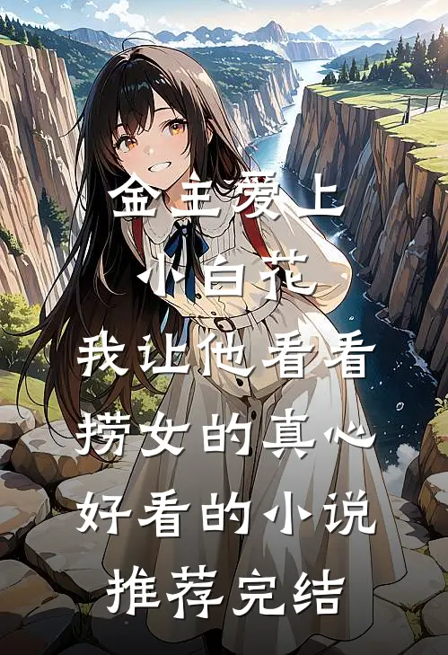 金主爱上小白花，我让他看看捞女的真心好看的小说推荐完结