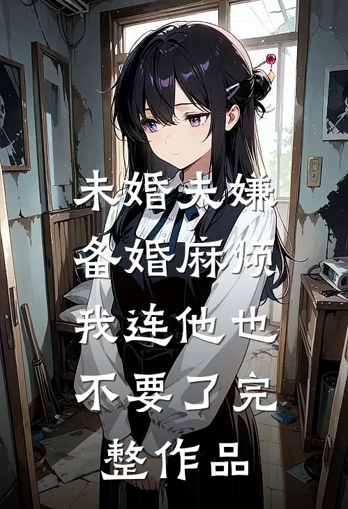 未婚夫嫌备婚麻烦，我连他也不要了完整作品