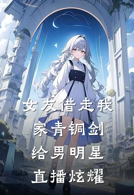 女友借走我家青铜剑，给男明星直播炫耀