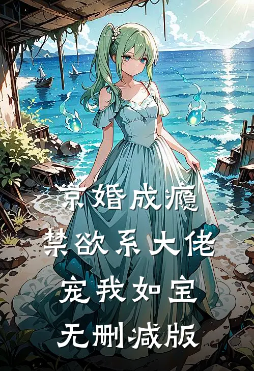 京婚成瘾，禁欲系大佬宠我如宝无删减版