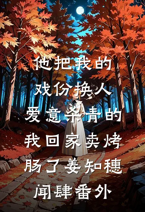 他把我的戏份换人，爱意杀青的我回家卖烤肠了姜知穗闻肆番外