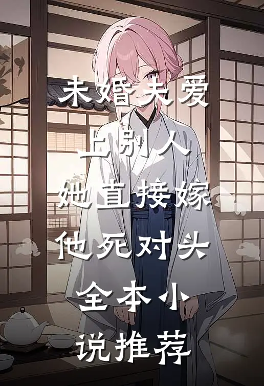 未婚夫爱上别人，她直接嫁他死对头全本小说推荐