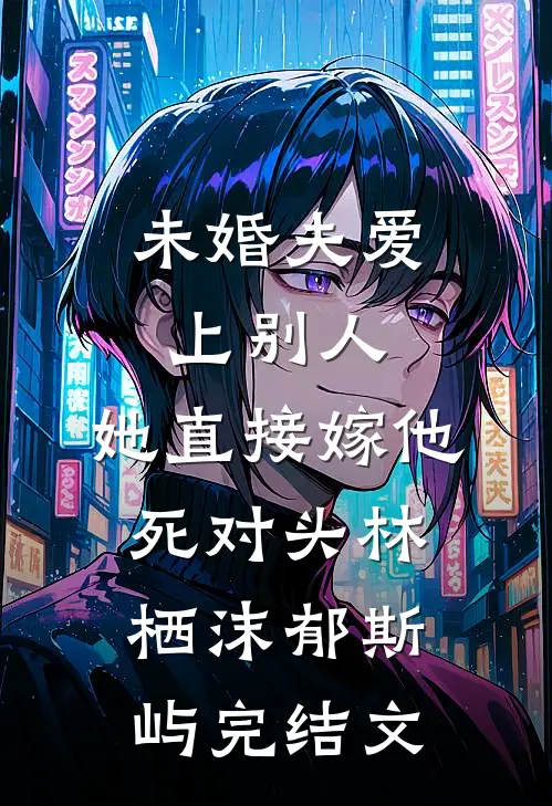 未婚夫爱上别人，她直接嫁他死对头林栖沫郁斯屿完结文