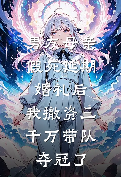 男友母亲假死延期婚礼后，我撤资三千万带队夺冠了