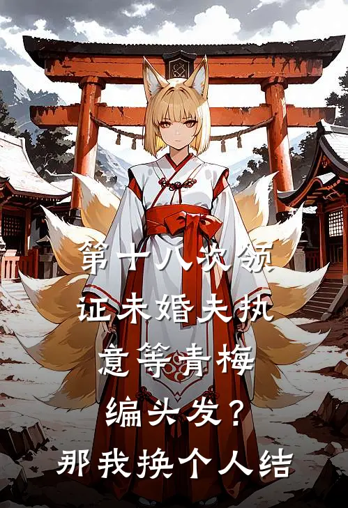 第十八次领证未婚夫执意等青梅编头发？那我换个人结