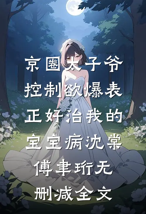 京圈太子爷控制欲爆表，正好治我的宝宝病沈棠傅聿珩无删减全文