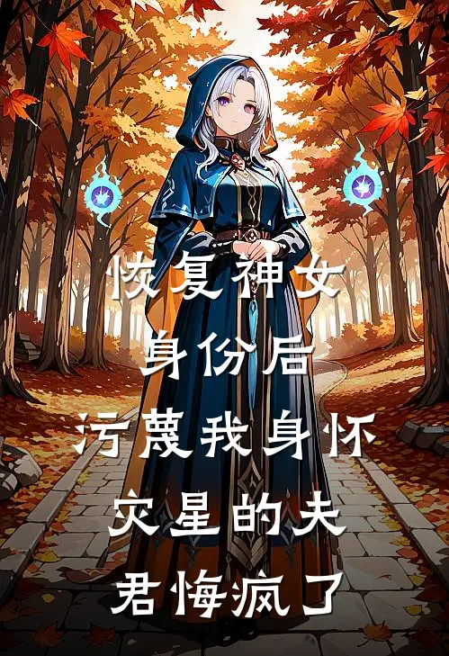 恢复神女身份后，污蔑我身怀灾星的夫君悔疯了