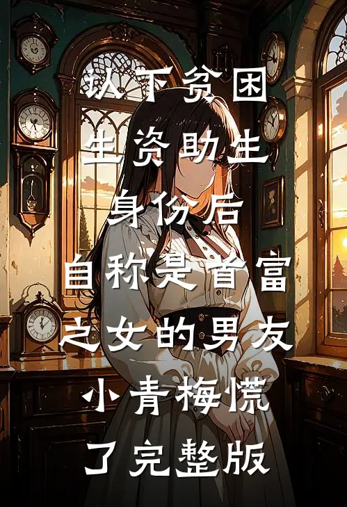 认下贫困生资助生身份后，自称是首富之女的男友小青梅慌了完整版